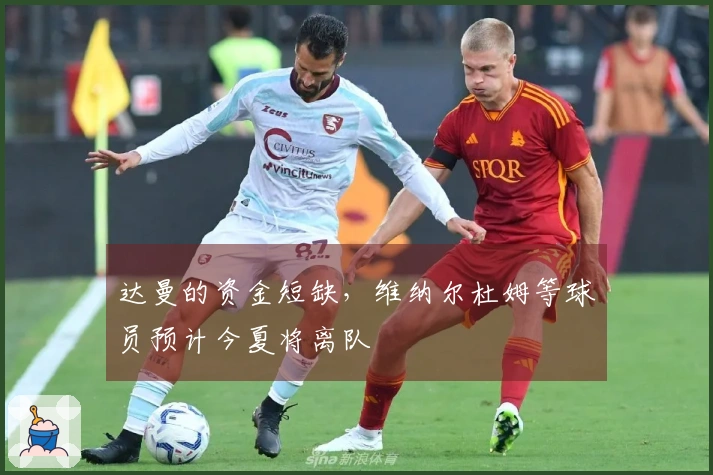 达曼的资金短缺，维纳尔杜姆等球员预计今夏将离队