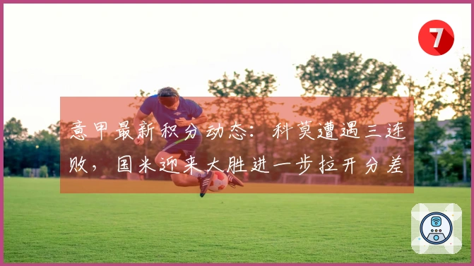 意甲最新积分动态：科莫遭遇三连败，国米迎来大胜进一步拉开分差