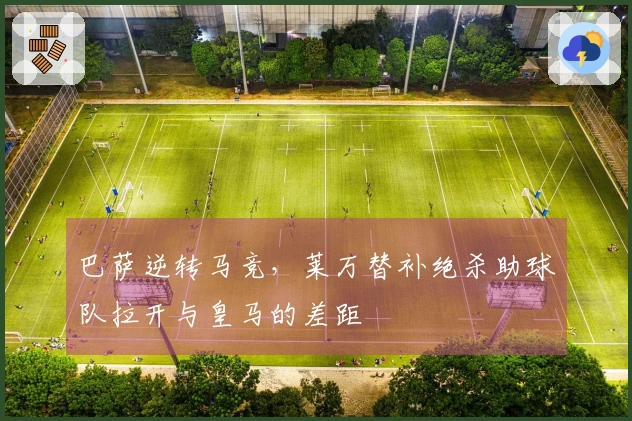 巴萨逆转马竞，莱万替补绝杀助球队拉开与皇马的差距