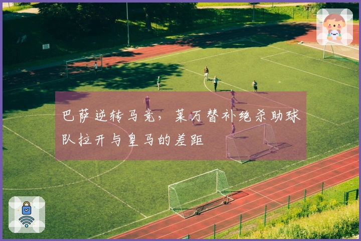 巴萨逆转马竞，莱万替补绝杀助球队拉开与皇马的差距