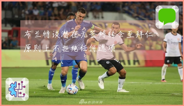 布兰特谈潜在无签约转会至拜仁- 原则上不拒绝任何选项