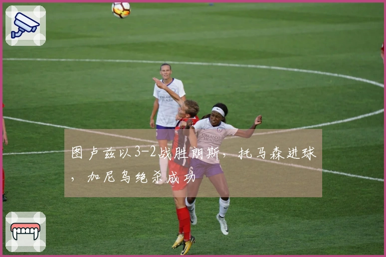 图卢兹以3-2战胜朗斯，托马森进球，加尼乌绝杀成功