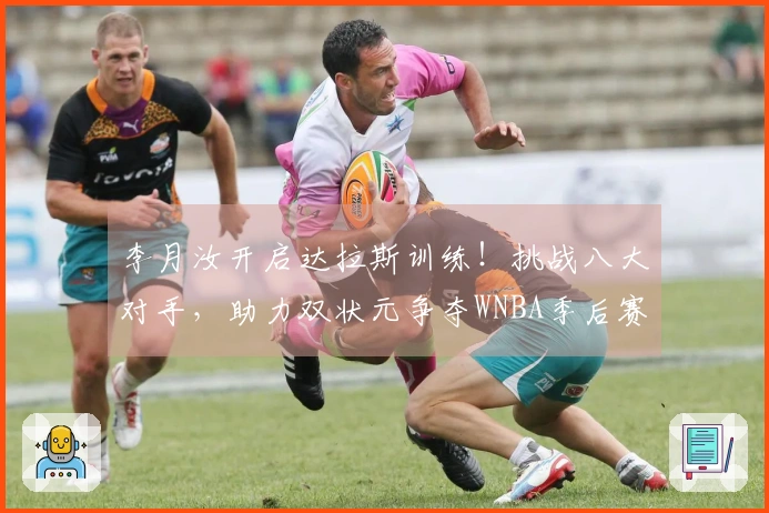 李月汝开启达拉斯训练！挑战八大对手，助力双状元争夺WNBA季后赛资格