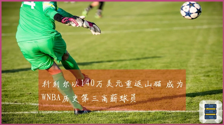 科利尔以140万美元重返山猫 成为WNBA历史第三高薪球员
