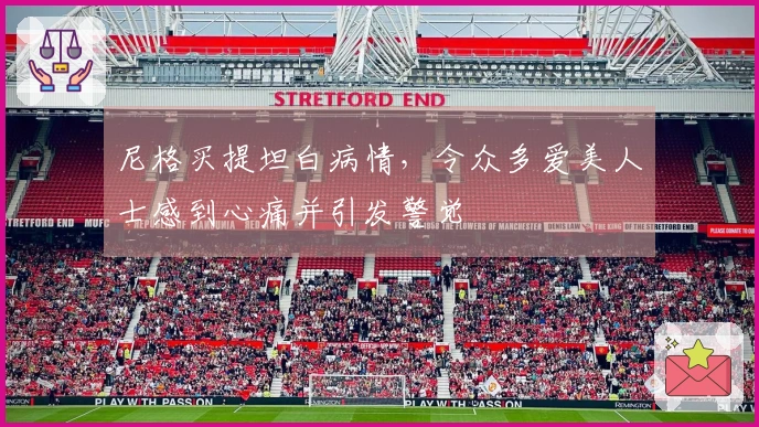 尼格买提坦白病情，令众多爱美人士感到心痛并引发警觉