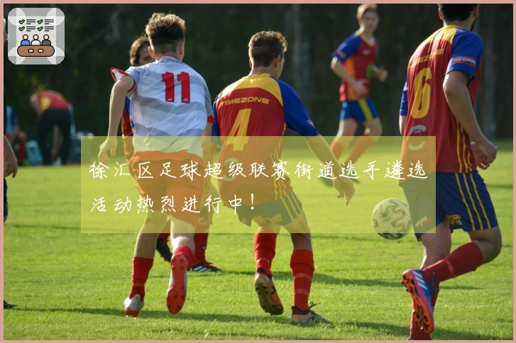 徐汇区足球超级联赛街道选手遴选活动热烈进行中！