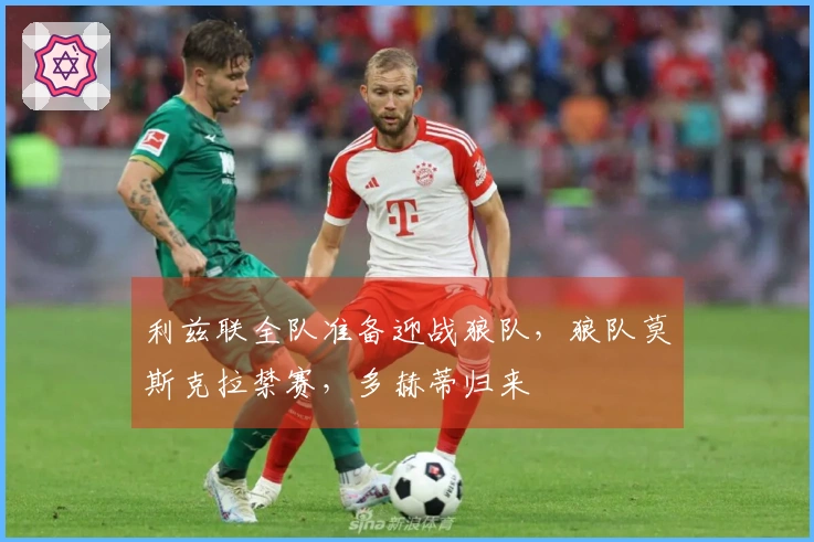 利兹联全队准备迎战狼队，狼队莫斯克拉禁赛，多赫蒂归来