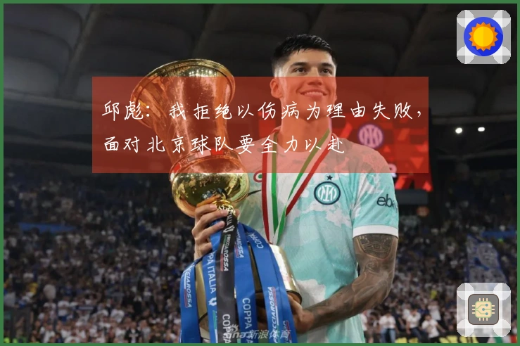 邱彪：我拒绝以伤病为理由失败，面对北京球队要全力以赴