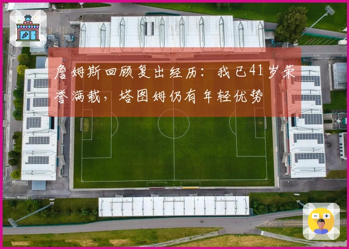詹姆斯回顾复出经历：我已41岁荣誉满载，塔图姆仍有年轻优势